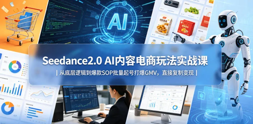 Seedance2.0 AI内容电商玩法实战课｜从底层逻辑到爆款SOP批量起号打爆GMV，直接复制变现_一起云网创
