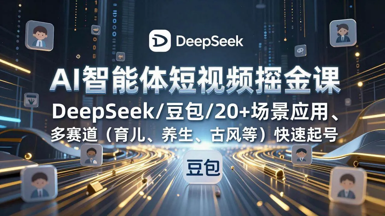 (17365期)AI智能体短视频掘金课,DeepSeek/豆包/20+场景应用、多赛道(育儿、养生、古风等)快速起号_就是爱分享