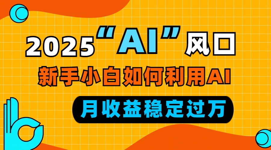 2025“ AI ”风口，新手小白如何利用ai，每月收益稳定过万_就是爱分享