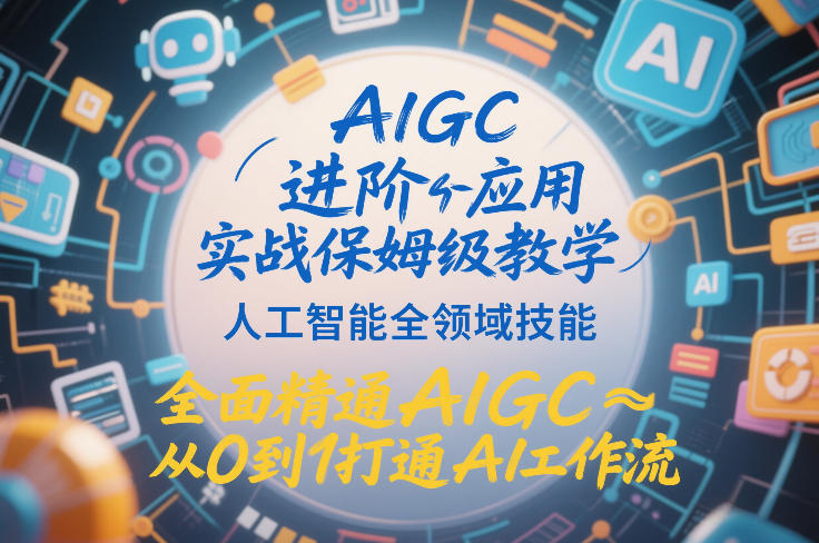 AIGC进阶应用实战保姆级教学，人工智能全领域技能，全面精通AIGC从0到1打通AI工作流_就是爱分享