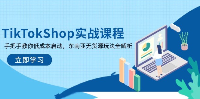 TikTokShop实战课程,手把手教你低成本启动,东南亚无货源玩法全解析_就是爱分享
