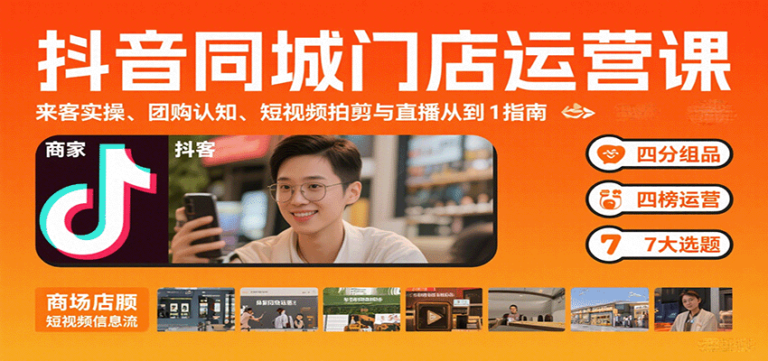 抖音同城门店运营课：来客实操、团购认知、短视频拍剪与直播从0到1指南_就是爱分享