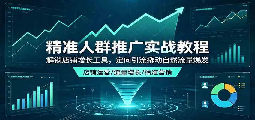 精准人群推广实战教程：解锁店铺增长工具，定向引流撬动自然流量爆发_就是爱分享