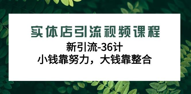 实体店引流视频课程，新引流-36计，小钱靠努力，大钱靠整合(48节-无水印)_就是爱分享