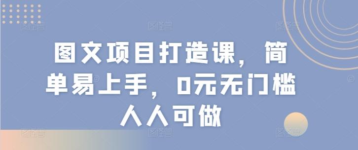 图文项目打造课，简单易上手，0元无门槛人人可做_就是爱分享