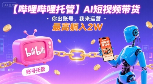 【哔哩哔哩托管】AI短视频带货，你出账号，我来运营，最高躺入2W【揭秘】_就是爱分享