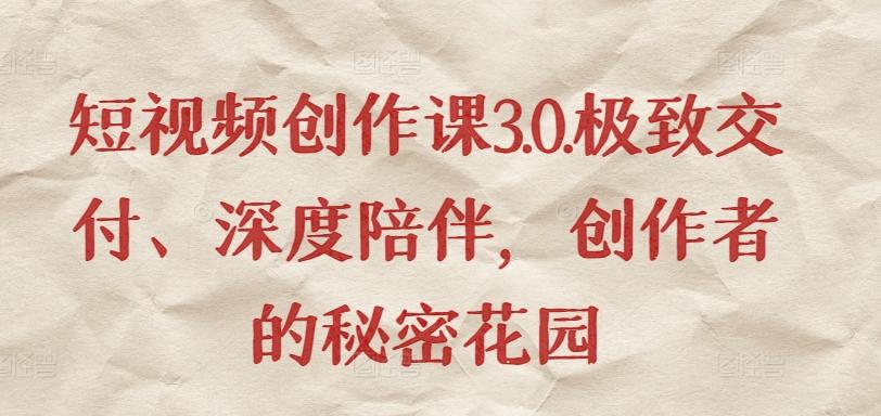 短视频创作课3.0.极致交付、深度陪伴，创作者的秘密花园_就是爱分享