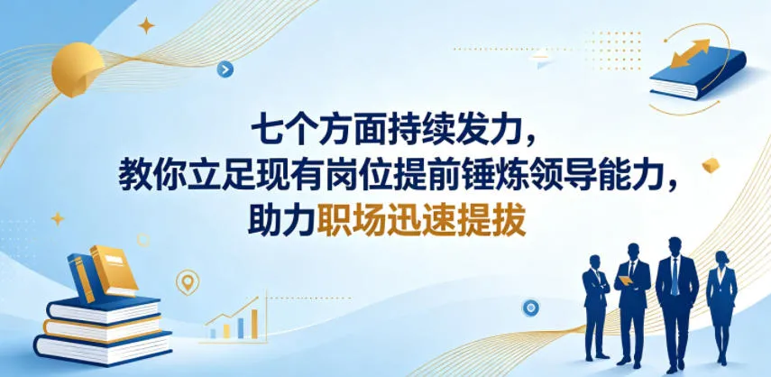 付费文章:七个方面持续发力,教你立足现有岗位提前锤炼领导能力,助力职场迅速提拔_一起云网创