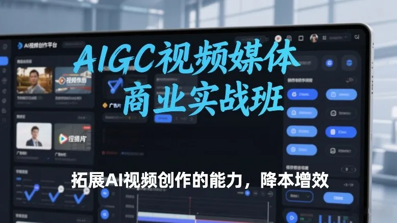 AIGC视频媒体商业实战班，拓展AI视频创作的能力，降本增效_就是爱分享