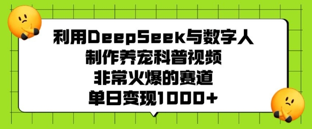 利用DeepSeek与数字人制作养宠科普视频，非常火爆的赛道，单日变现多张_就是爱分享