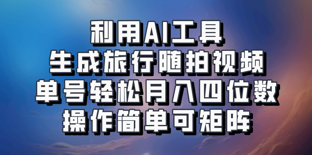 利用AI工具生成旅行随拍视频，单号轻松月入四位数，操作简单可矩阵_就是爱分享