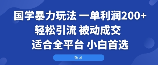 国学暴力玩法:一单利润2张+轻松引流 被动成交 适合全平台 小白首选_就是爱分享