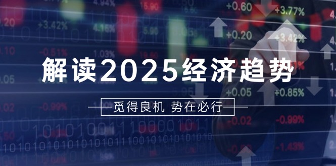 解读2025经济趋势、美股、A港股等资产前景判断，助您抢先布局未来投资_就是爱分享