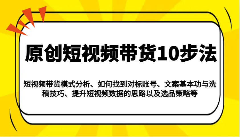 原创短视频带货10步法：模式分析/对标账号/文案与洗稿/提升数据/以及选品策略等_就是爱分享
