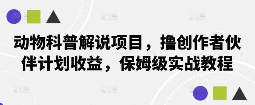 动物科普解说项目，撸创作者伙伴计划收益，保姆级实战教程_就是爱分享