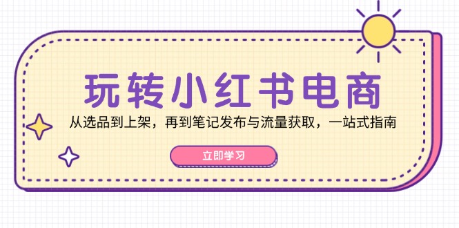 玩转小红书电商：从选品到上架，再到笔记发布与流量获取，一站式指南_就是爱分享
