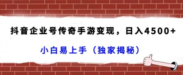 抖音企业号传奇手游变现，日入4500+，小白易上手（独家揭秘）_就是爱分享