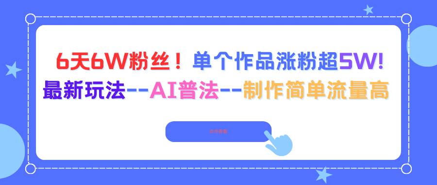 （16340期）6天6W粉丝！单个作品涨粉超5W!最新玩法–AI普法–制作简单流量高_就是爱分享