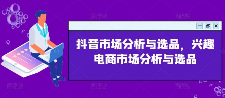 抖音市场分析与选品，兴趣电商市场分析与选品_就是爱分享