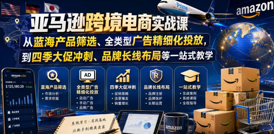 亚马逊跨境电商实战课,从蓝海产品筛选、全类型广告精细化投放,到四季大促冲刺、品牌长线布局等一站式教学_一起云网创