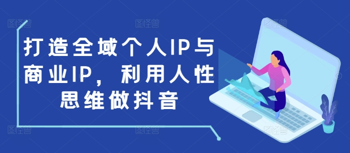 打造全域个人IP与商业IP，利用人性思维做抖音_就是爱分享