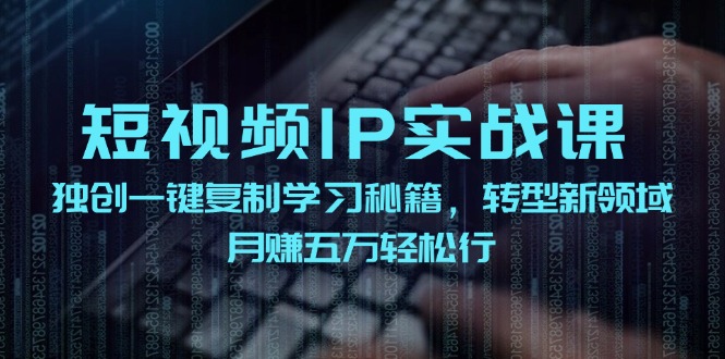 短视频IP实战课，独创一键复制学习秘籍，转战新领域，月赚五万轻松行_就是爱分享