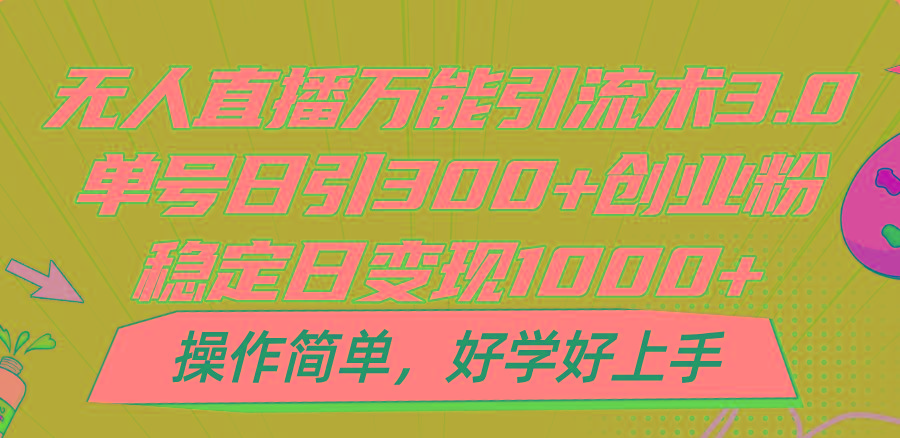 无人直播万能引流术3.0，单号日引300+创业粉，稳定日变现1000+，操作简单_就是爱分享