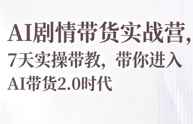 AI剧情带货实战营,7天实操带教,带你进入AI带货2.0时代_一起云网创