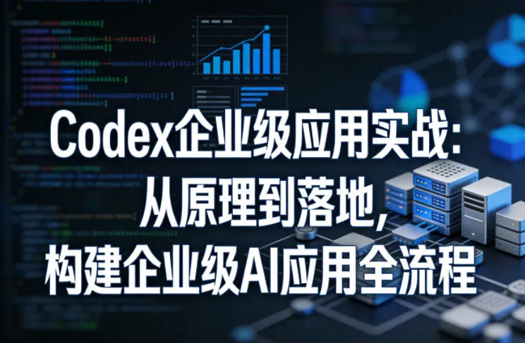 Codex企业级应用实战：从原理到落地，构建企业级AI应用全流程_就是爱分享