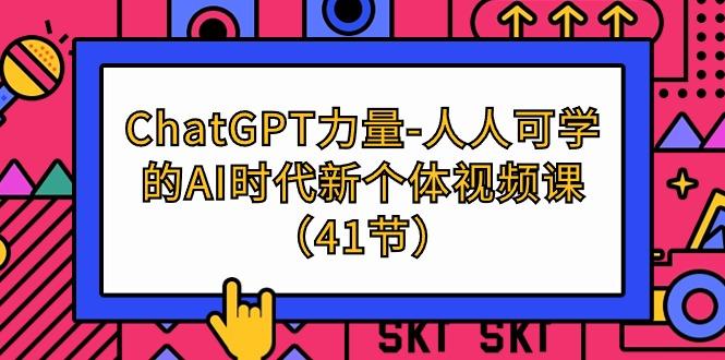 (9670期)ChatGPT-力量-人人可学的AI时代新个体视频课(41节)_就是爱分享