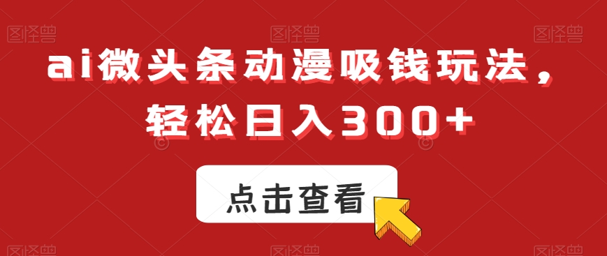 ai微头条动漫吸钱玩法，轻松日入300+【揭秘】_就是爱分享