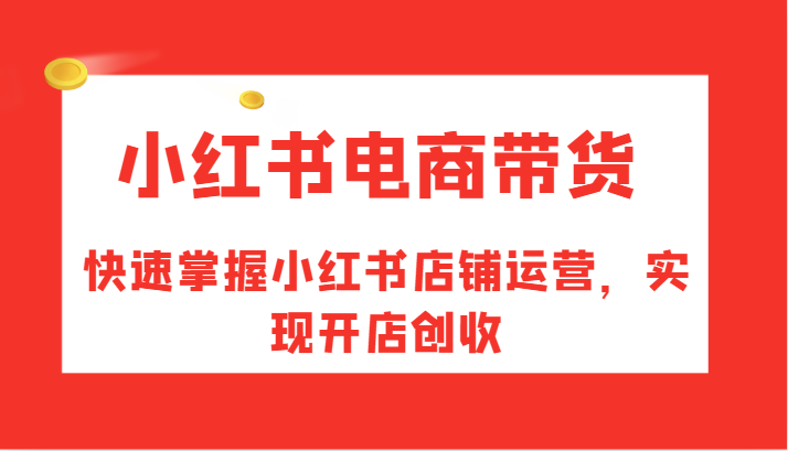 小红书电商带货，快速掌握小红书店铺运营，实现开店创收_就是爱分享