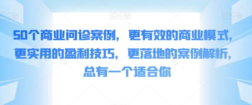 50个商业问诊案例，更有效的商业模式，更实用的盈利技巧，更落地的案例解析，总有一个适合你_就是爱分享