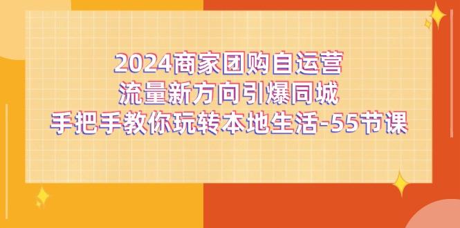 2024商家团购-自运营流量新方向引爆同城，手把手教你玩转本地生活-55节课_就是爱分享