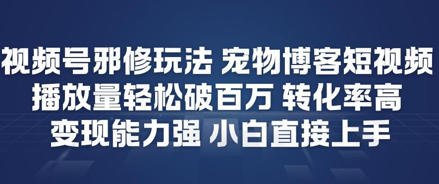 视频号邪修玩法宠物博客短视频,播放量轻松破百万,转化率高,变现能力强,小白直接上手_就是爱分享