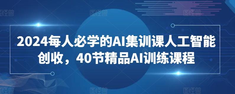 2024每人必学的AI集训课人工智能创收,40节精品AI训练课程_就是爱分享