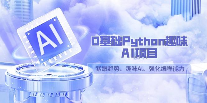 0基础Python趣味AI项目，紧跟趋势、趣味Al、强化编程能力(13节课)_就是爱分享