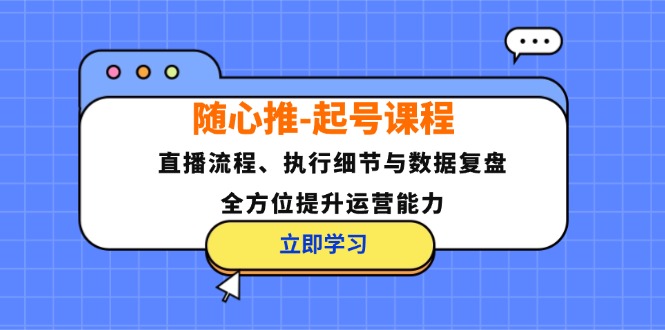 随心推-起号课程：直播流程、执行细节与数据复盘，全方位提升运营能力_就是爱分享