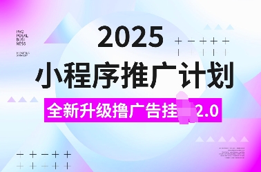 2025小程序推广计划，全新升级撸广告挂JI2.0玩法，日入多张，小白可做【揭秘】_就是爱分享
