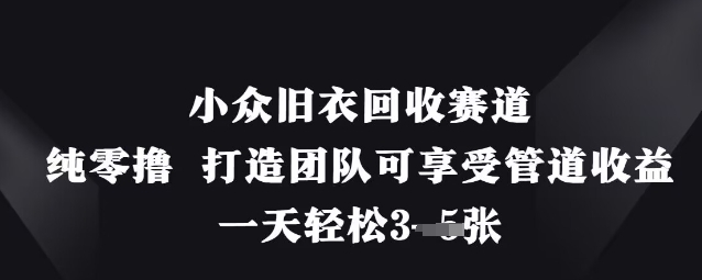 小众旧衣回收赛道，纯零撸 打造团队可享受管道收益，一天轻松3张_就是爱分享