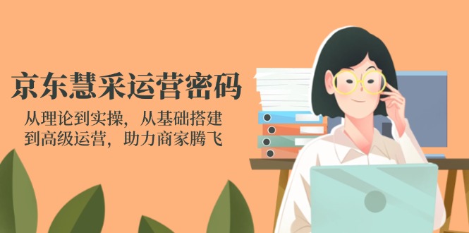京东慧采运营密码:从理论到实操,从基础搭建到高级运营,助力商家腾飞_就是爱分享