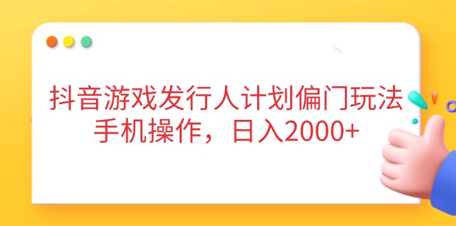 抖音游戏发行人计划偏门玩法,手机操作,日入2000+_就是爱分享