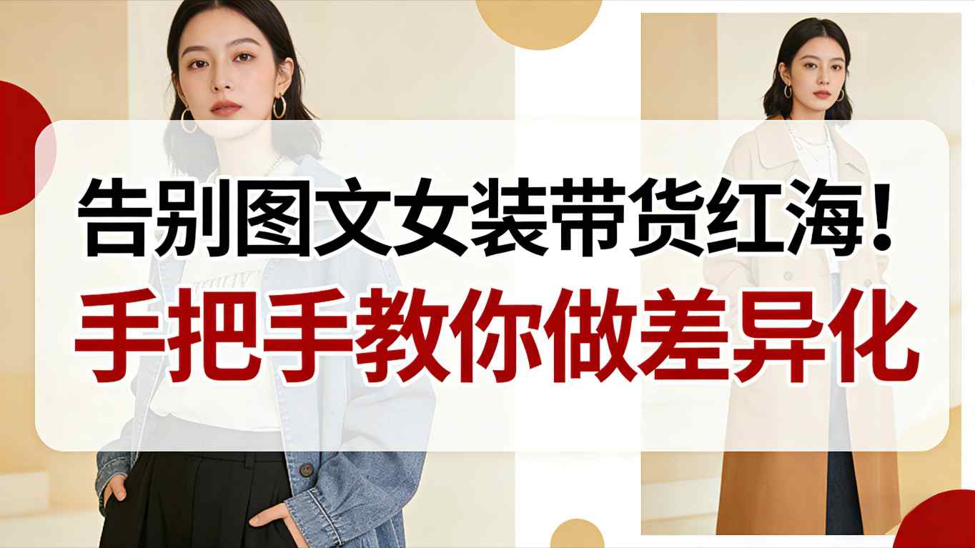 告别图文女装带货红海！手把手教你做差异化，新手也能弯道超车_就是爱分享