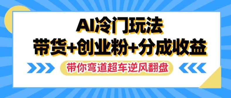 AI冷门玩法，带货+创业粉+分成收益，带你弯道超车，实现逆风翻盘【揭秘】_就是爱分享
