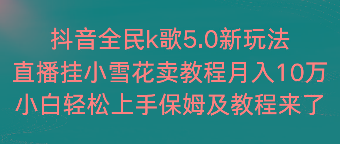 抖音全民k歌5.0新玩法，直播挂小雪花卖教程月入10万，小白轻松上手，保..._就是爱分享