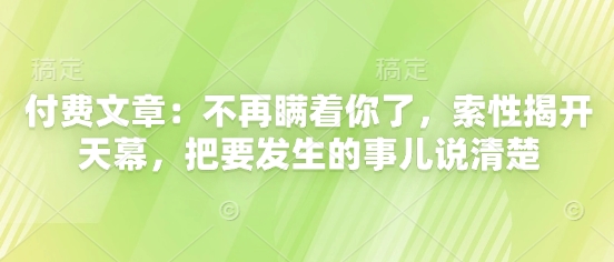 付费文章：不再瞒着你了，索性揭开天幕，把要发生的事儿说清楚_就是爱分享