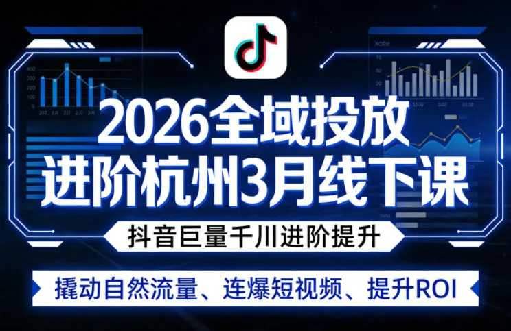 2026全域投放进阶杭州3月线下课，抖音巨量千川进阶提升，撬动自然流量、连爆短视频、提升ROI_就是爱分享