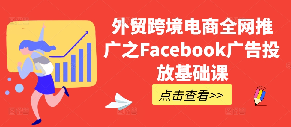 外贸跨境电商全网推广之Facebook广告投放基础课_就是爱分享