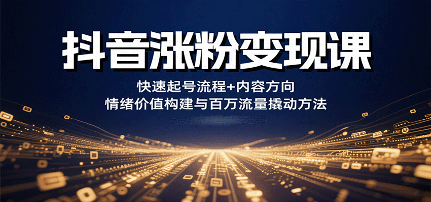 抖音涨粉变现课，快速起号流程+内容方向+情绪价值构建与百万流量撬动方法_就是爱分享