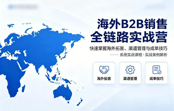 海外B2B销售全链路实战营，快速掌握海外拓客、渠道管理与成单技巧_就是爱分享